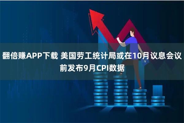 翻倍赚APP下载 美国劳工统计局或在10月议息会议前发布9月CPI数据