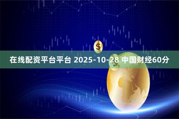 在线配资平台平台 2025-10-28 中国财经60分