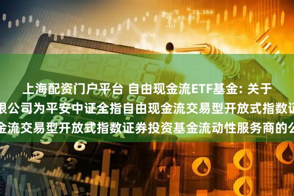 上海配资门户平台 自由现金流ETF基金: 关于新增中国银河证券股份有限公司为平安中证全指自由现金流交易型开放式指数证券投资基金流动性服务商的公告