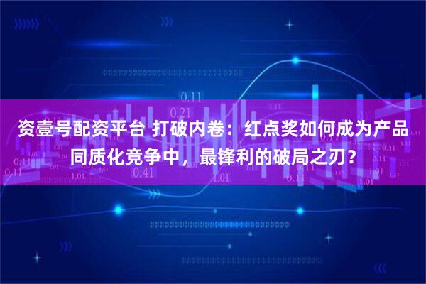 资壹号配资平台 打破内卷:红点奖如何成为产品同质化竞争中,最锋利的破局之刃?