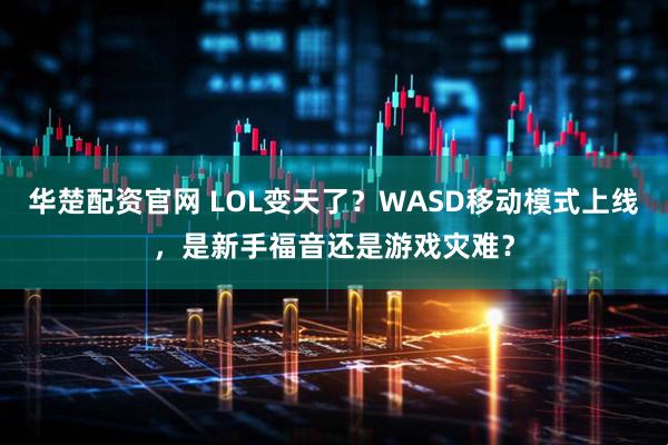 华楚配资官网 LOL变天了？WASD移动模式上线，是新手福音还是游戏灾难？