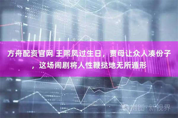 方舟配资官网 王熙凤过生日，贾母让众人凑份子，这场闹剧将人性鞭挞地无所遁形